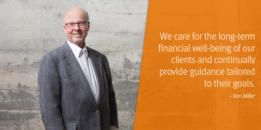 Left: Image of Ken Miller; Right: We care for the long-term financial well-being of our clients and continually provide guidance tailored  to their goals. – Ken Miller